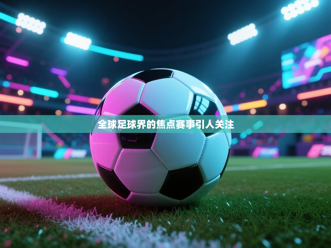 全球足球界的焦点赛事引人关注  第2张