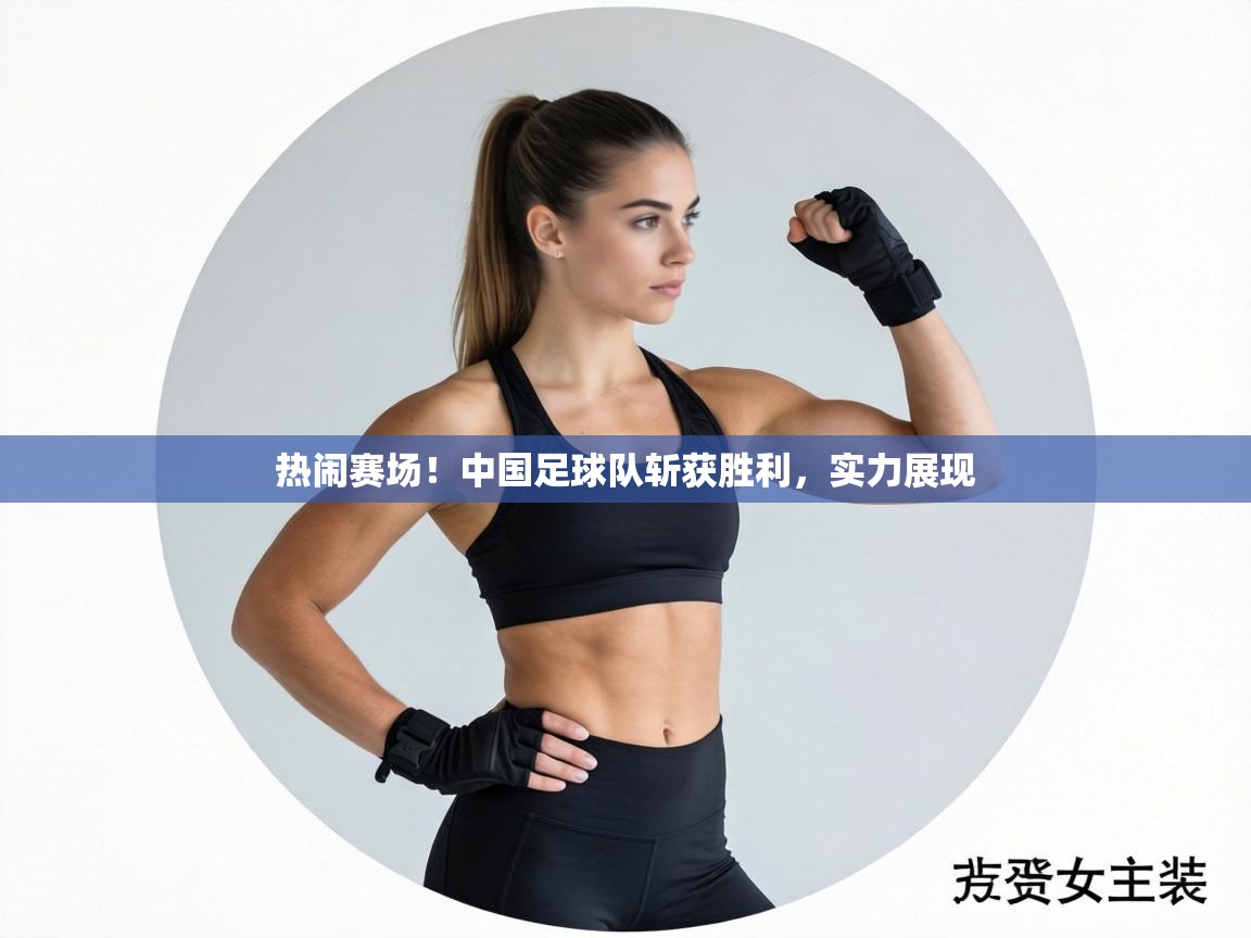 热闹赛场！中国足球队斩获胜利，实力展现  第1张