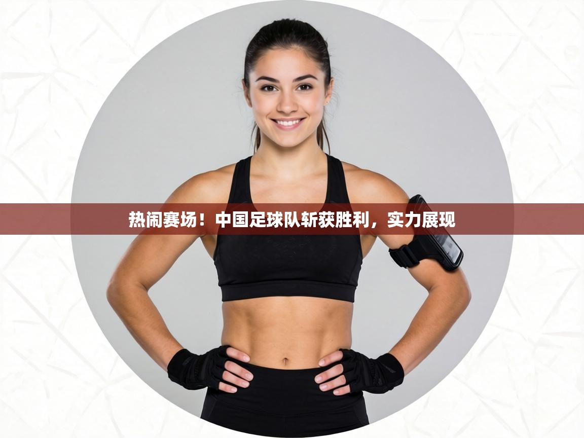 热闹赛场！中国足球队斩获胜利，实力展现  第2张