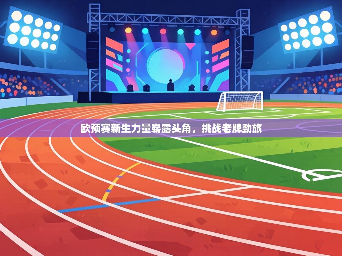欧预赛新生力量崭露头角，挑战老牌劲旅  第1张